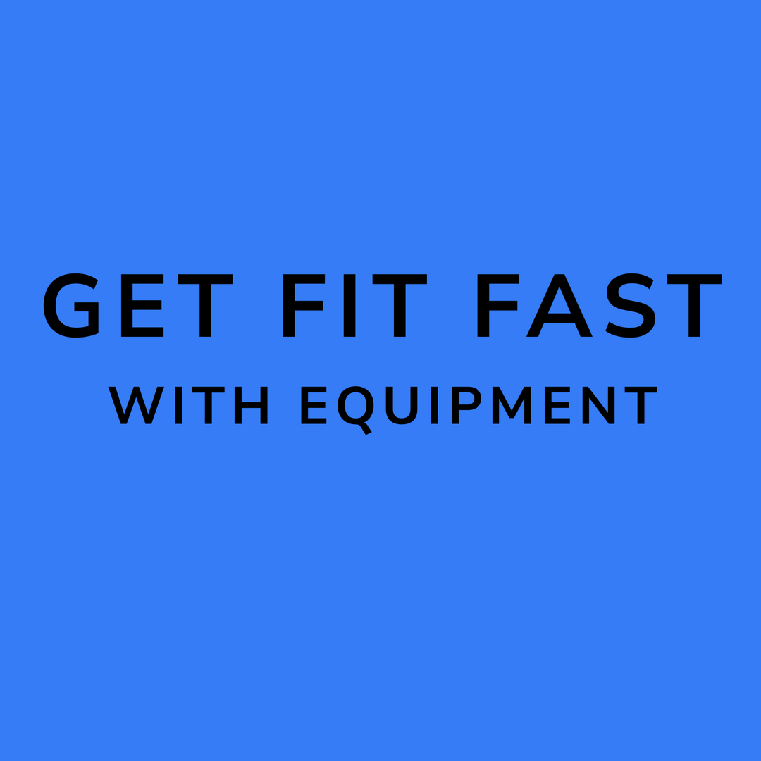 Get Fit Fast- With  Equipment